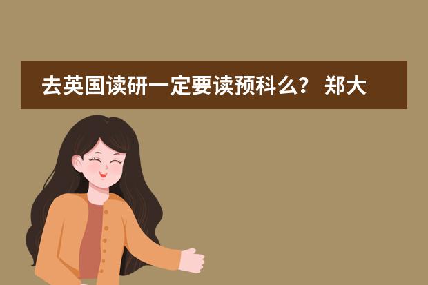 去英国读研一定要读预科么？ 郑大西亚斯 预科班收生条件???