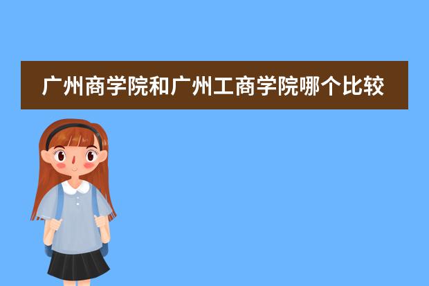 广州商学院和广州工商学院哪个比较好？