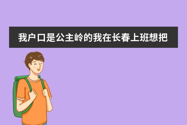 我户口是公主岭的我在长春上班想把孩子转长春来上学怎么转?