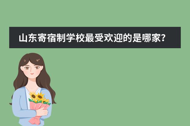 山东寄宿制学校最受欢迎的是哪家？有知道的吗？