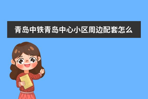 青岛中铁青岛中心小区周边配套怎么样?