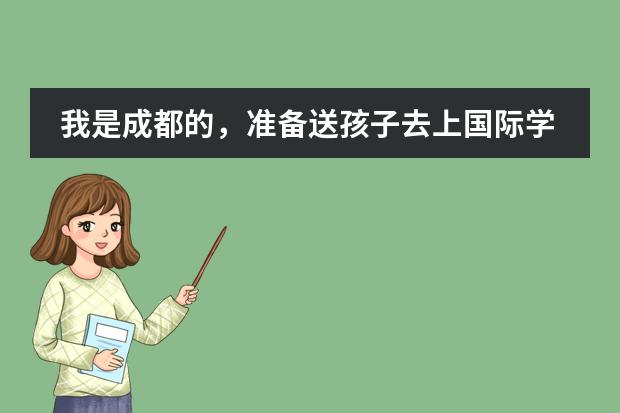 我是成都的，准备送孩子去上国际学校，有什么好的推荐吗