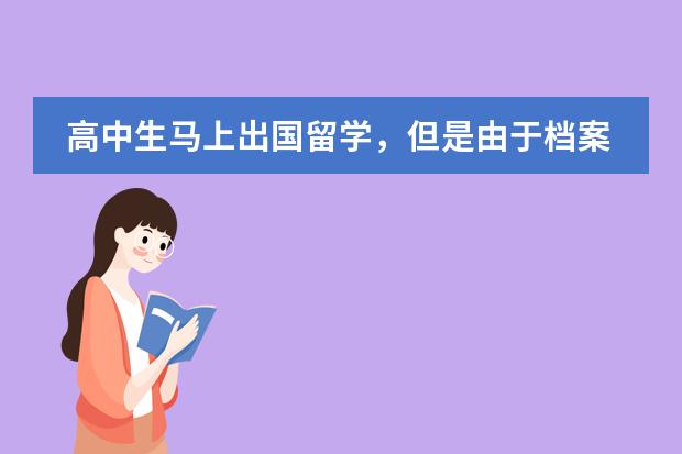 高中生马上出国留学，但是由于档案学籍在之前就读的职校，领事馆会去查吗？