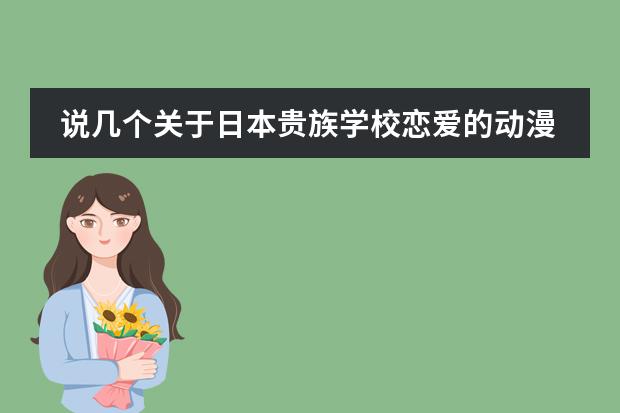说几个关于日本贵族学校恋爱的动漫,最好不要魔法类的,后宫也可以(想一个日本高校的名字,贵族学校 在东京 不要草率的,谢谢(๑• . •๑))