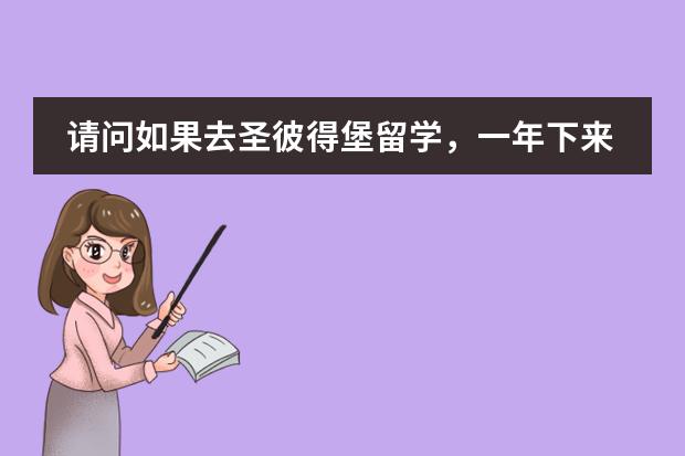 请问如果去圣彼得堡留学，一年下来总共一般花多少钱啊？急，谢谢