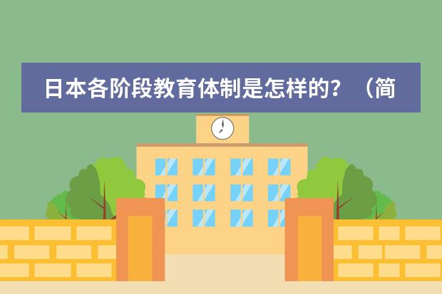 日本各阶段教育体制是怎样的？（简述日本的小学教育目标！！！急！！！！！）