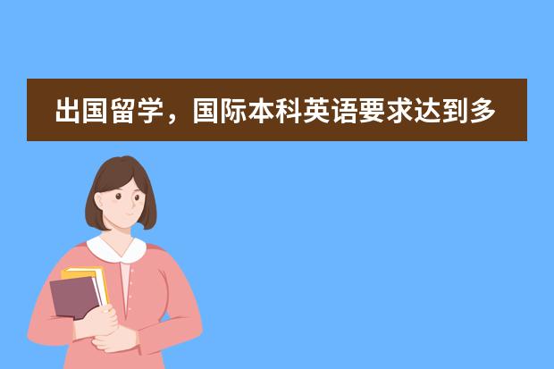 出国留学，国际本科英语要求达到多少分呢？