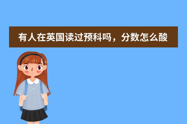 有人在英国读过预科吗，分数怎么酸的，总分是多少