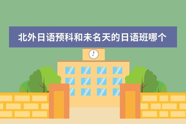 北外日语预科和未名天的日语班哪个好