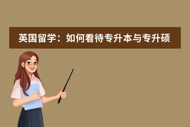英国留学：如何看待专升本与专升硕