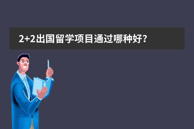 2+2出国留学项目通过哪种好？ 北外1+3留学预科班是真的么