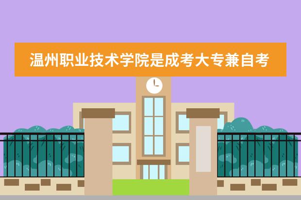 温州职业技术学院是成考大专兼自考本科吗?