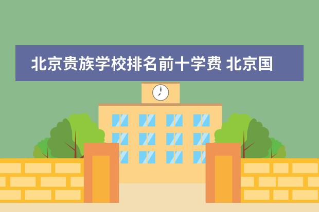 北京贵族学校排名前十学费 北京国际学校最新排名【最受欢迎十大国际学校】?