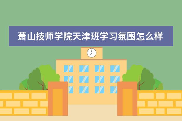 萧山技师学院天津班学习氛围怎么样