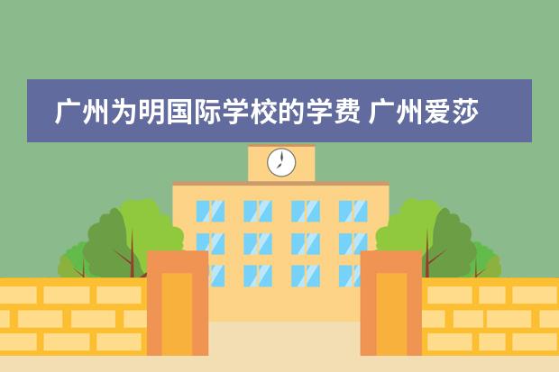 广州为明国际学校的学费 广州爱莎国际学校学费