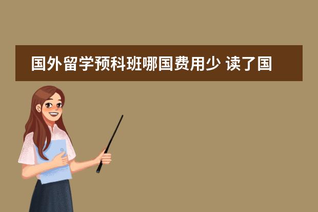 国外留学预科班哪国费用少 读了国外留学的预科就不能申请一流的大学么