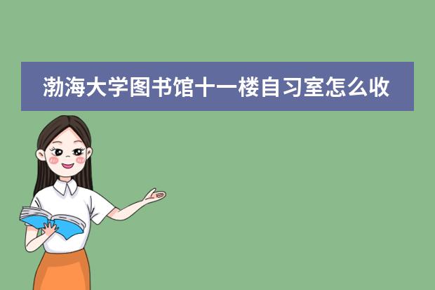 渤海大学图书馆十一楼自习室怎么收费？ 环境怎么样？冷吗？什么时候开始报名？