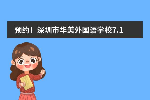 预约!深圳市华美外国语学校7.14校园开放日,打卡你的未来校园生活!