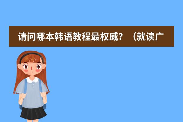 请问哪本韩语教程最权威？（就读广州国际学校，答得好，追加100）