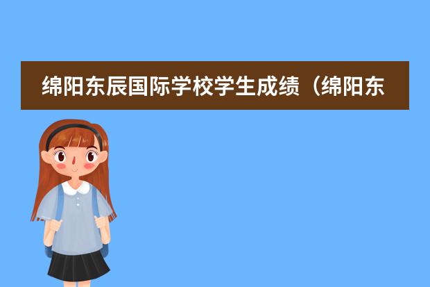 绵阳东辰国际学校学生成绩(绵阳东辰国际学校的办学业绩)