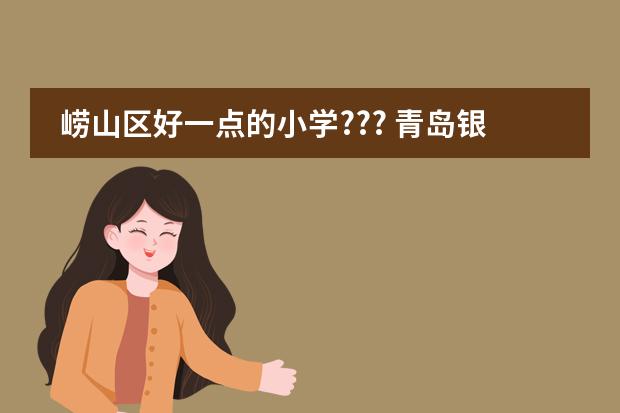 崂山区好一点的小学??? 青岛银海国际学校小学普通班与国际班区别