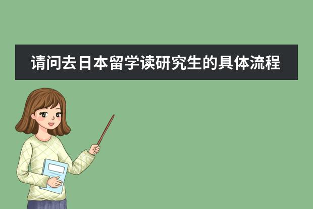 请问去日本留学读研究生的具体流程和条件。 日本留学申请陪读的条件