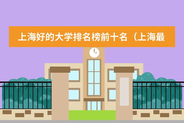 上海好的大学排名榜前十名（上海最好十所大学排名）