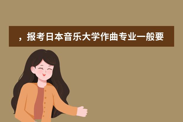 ，报考日本音乐大学作曲专业一般要什么标准啊？？要现场考作曲吗？