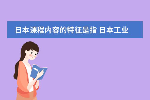 日本课程内容的特征是指 日本工业的分布特点是？