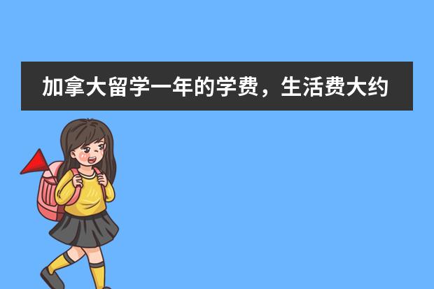 加拿大留学一年的学费，生活费大约是多少？？