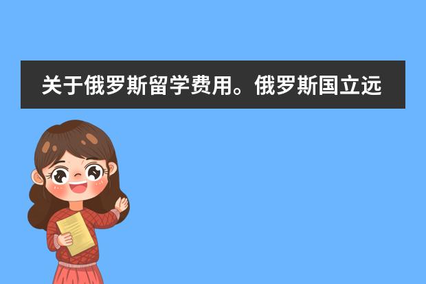 关于俄罗斯留学费用。俄罗斯国立远东国际大学 去俄罗斯波罗的海国立技术大学留学一年费用