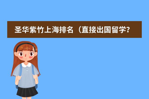 圣华紫竹上海排名(直接出国留学?还是就读国际学校?)