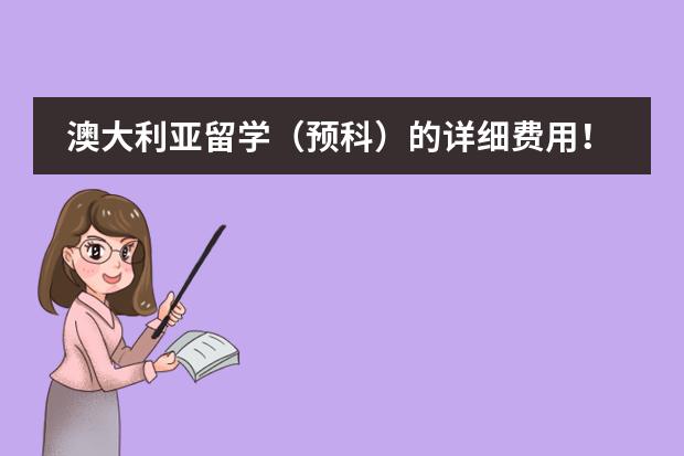 澳大利亚留学（预科）的详细费用！？？（请问去澳大利亚留学的费用？）