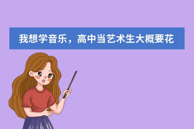 我想学音乐,高中当艺术生大概要花多少钱?要是在技术学校呢?