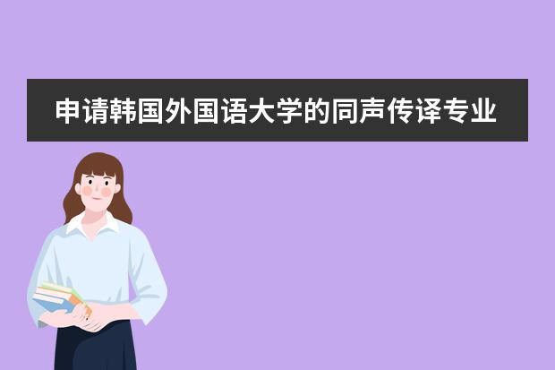 申请韩国外国语大学的同声传译专业要达到哪些要求呢？