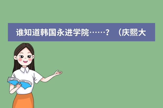 谁知道韩国永进学院&hellip;&hellip;？（庆熙大学在世界排名第几）