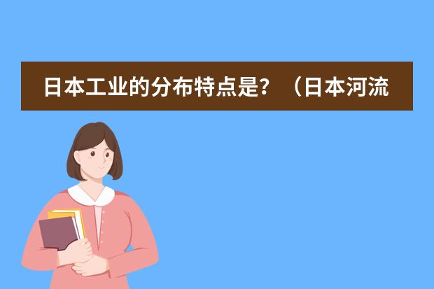 日本工业的分布特点是？（日本河流的主要特征）