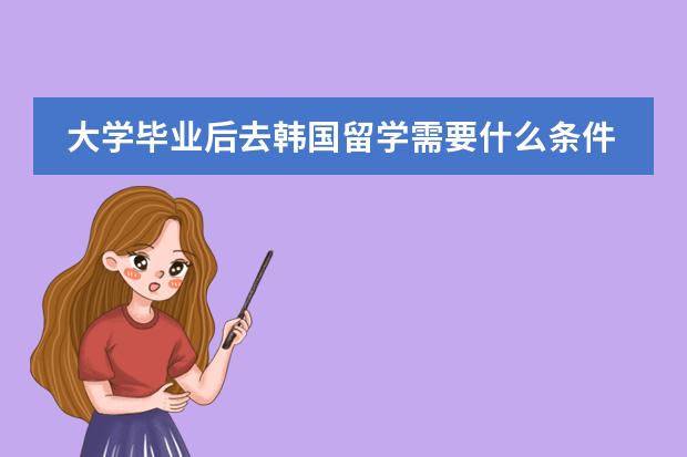 大学毕业后去韩国留学需要什么条件