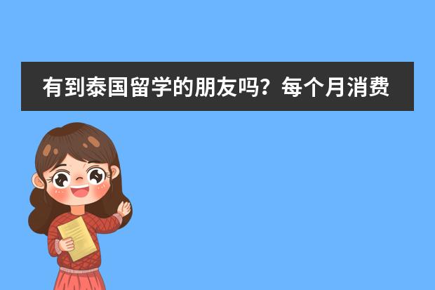 有到泰国留学的朋友吗？每个月消费怎么样，很贵吗博仁大学怎么样？
