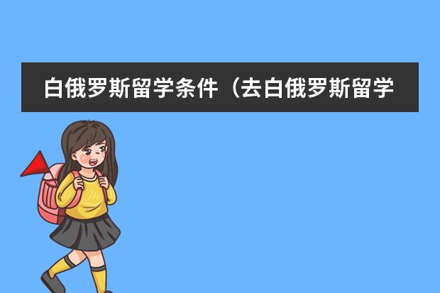 白俄罗斯留学条件（去白俄罗斯留学）