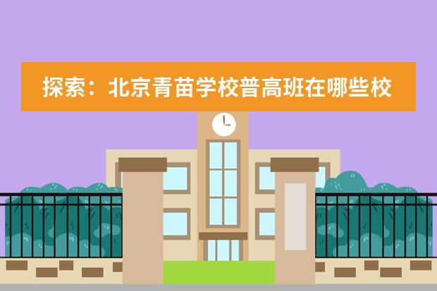 探索：北京青苗学校普高班在哪些校区？