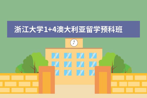 浙江大学1+4澳大利亚留学预科班好不好 澳大利亚留学（预科）的详细费用！？？
