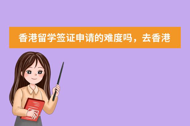 香港留学签证申请的难度吗，去香港读书需要准备什么