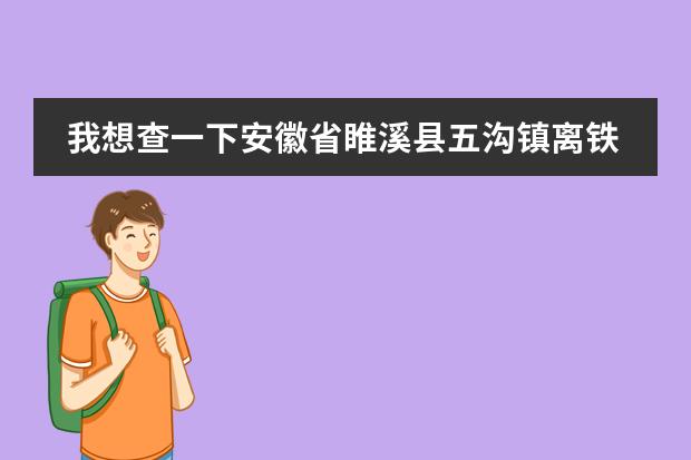 我想查一下安徽省睢溪县五沟镇离铁福镇有多少公里