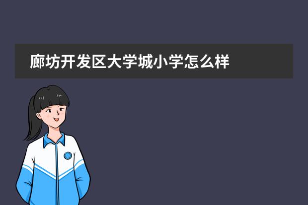 廊坊开发区大学城小学怎么样