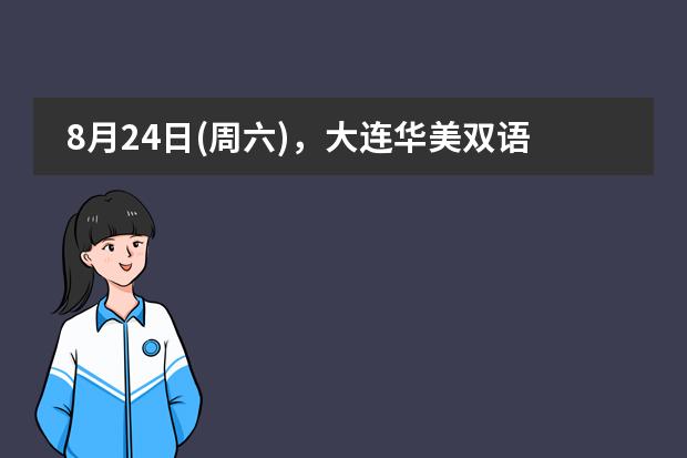 8月24日(周六),大连华美双语学校开放日