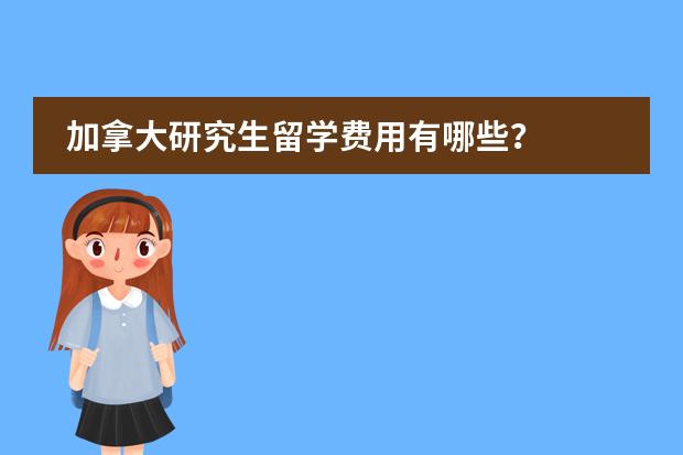 加拿大研究生留学费用有哪些？