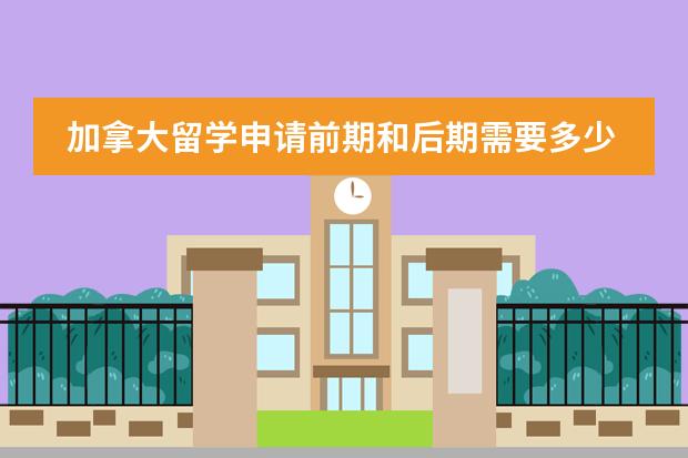 加拿大留学申请前期和后期需要多少费用？