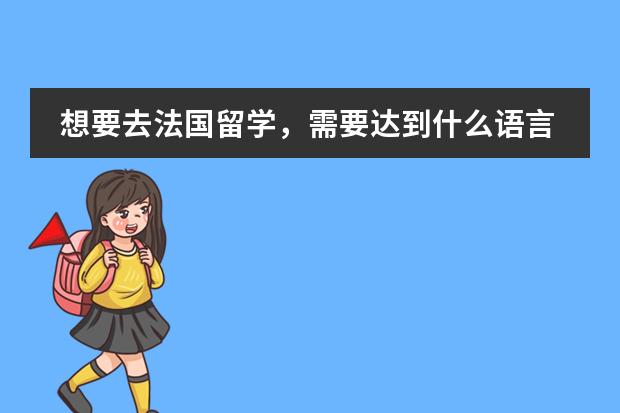 想要去法国留学，需要达到什么语言水平？昆明有学的地方吗？