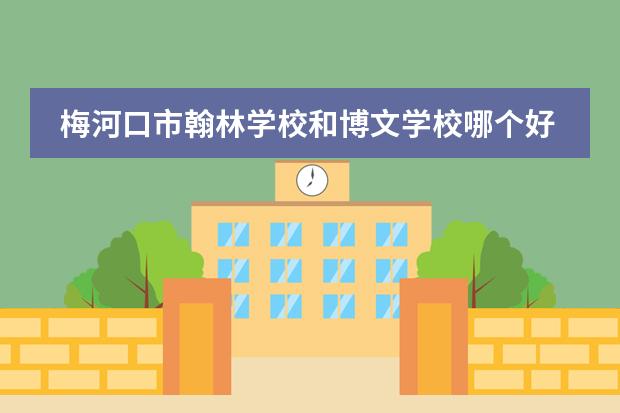 梅河口市翰林学校和博文学校哪个好